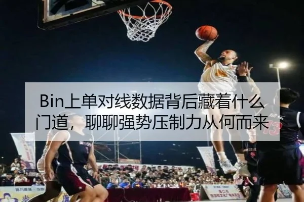 Bin上单对线数据背后藏着什么门道，聊聊强势压制力从何而来